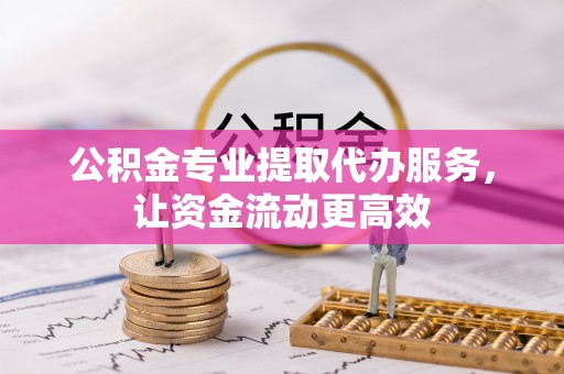 永胜公积金专业提取代办服务，让资金流动更高效