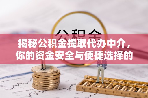 永胜揭秘公积金提取代办中介，你的资金安全与便捷选择的平衡点