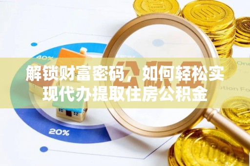 永胜解锁财富密码，如何轻松实现代办提取住房公积金