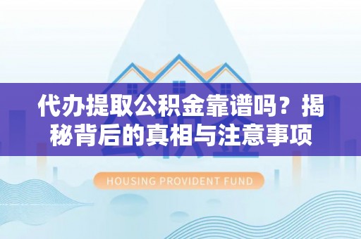 永胜代办提取公积金靠谱吗？揭秘背后的真相与注意事项