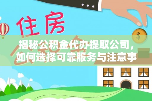 永胜揭秘公积金代办提取公司，如何选择可靠服务与注意事项
