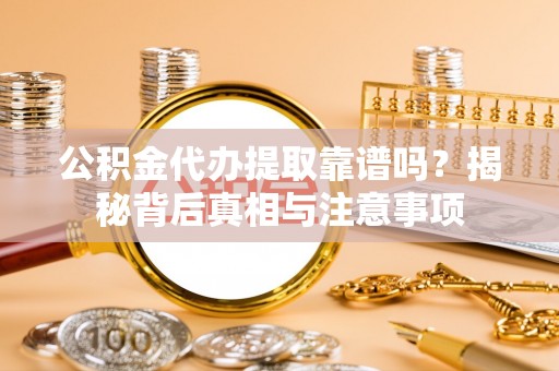 永胜公积金代办提取靠谱吗？揭秘背后真相与注意事项