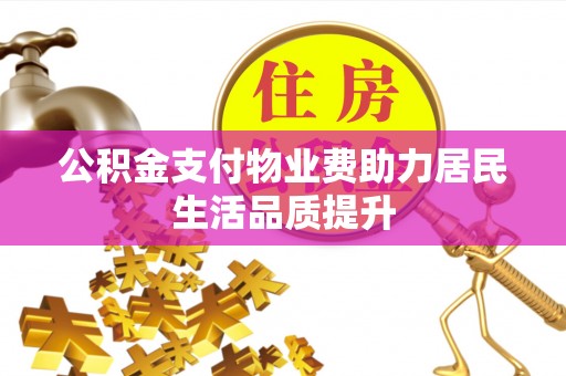 永胜公积金支付物业费助力居民生活品质提升