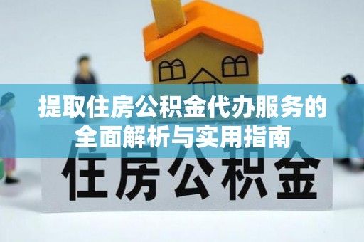 永胜提取住房公积金代办服务的全面解析与实用指南