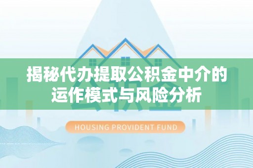 永胜揭秘代办提取公积金中介的运作模式与风险分析