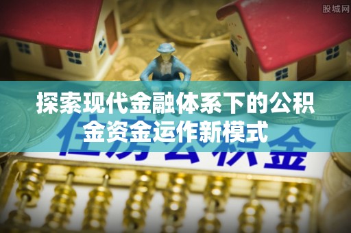 永胜探索现代金融体系下的公积金资金运作新模式