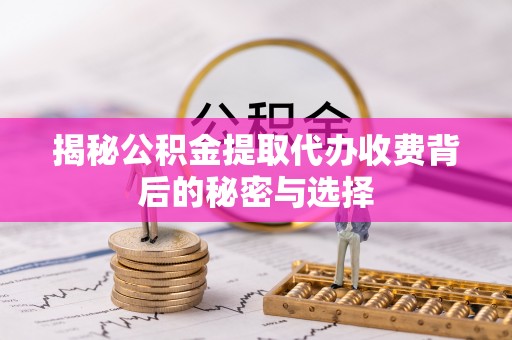 永胜揭秘公积金提取代办收费背后的秘密与选择