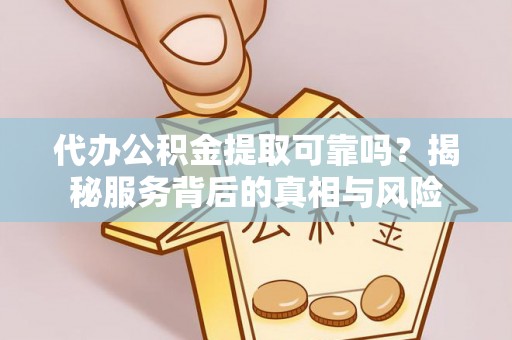 永胜代办公积金提取可靠吗？揭秘服务背后的真相与风险