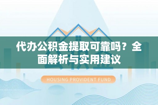 永胜代办公积金提取可靠吗？全面解析与实用建议