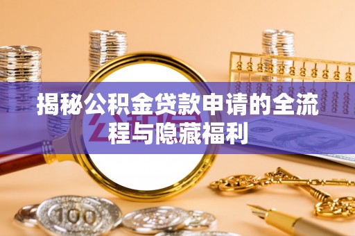 永胜揭秘公积金贷款申请的全流程与隐藏福利