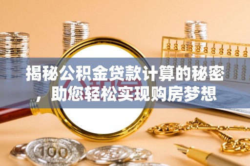 永胜揭秘公积金贷款计算的秘密，助您轻松实现购房梦想