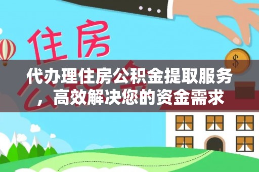 永胜代办理住房公积金提取服务，高效解决您的资金需求
