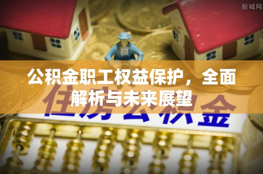 永胜公积金职工权益保护，全面解析与未来展望