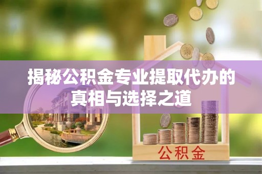永胜揭秘公积金专业提取代办的真相与选择之道