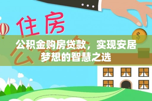 永胜公积金购房贷款，实现安居梦想的智慧之选