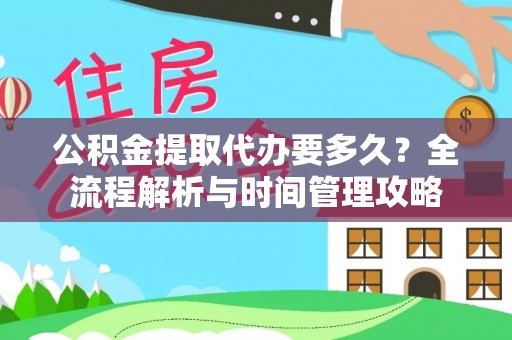 永胜公积金提取代办要多久？全流程解析与时间管理攻略