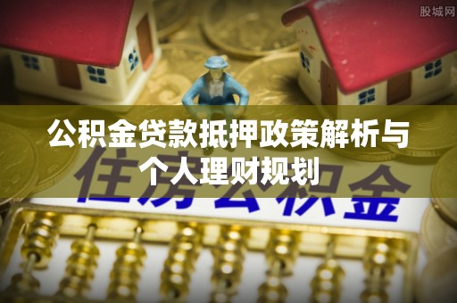 永胜公积金贷款抵押政策解析与个人理财规划