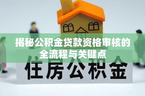 永胜揭秘公积金贷款资格审核的全流程与关键点