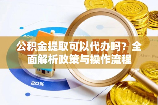 永胜公积金提取可以代办吗？全面解析政策与操作流程