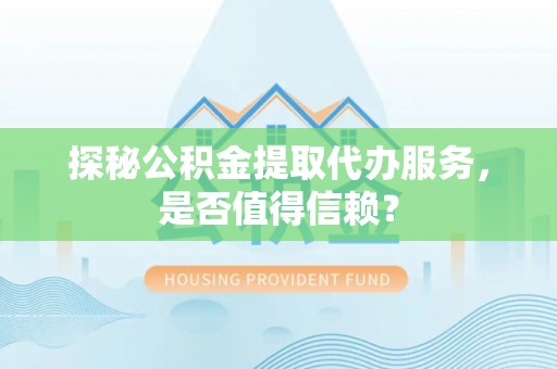 永胜探秘公积金提取代办服务，是否值得信赖？