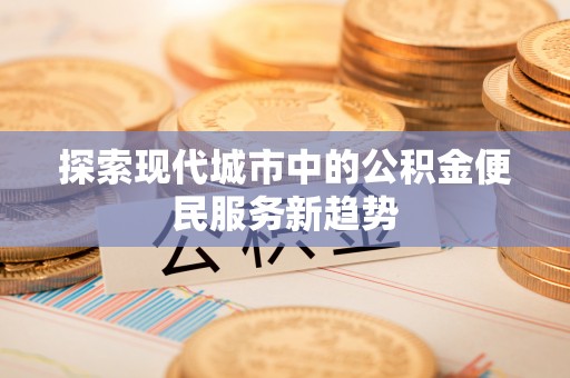 永胜探索现代城市中的公积金便民服务新趋势
