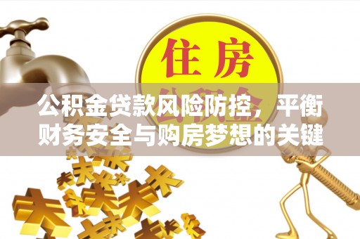 永胜公积金贷款风险防控，平衡财务安全与购房梦想的关键