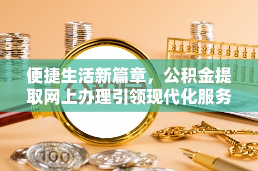 永胜便捷生活新篇章，公积金提取网上办理引领现代化服务