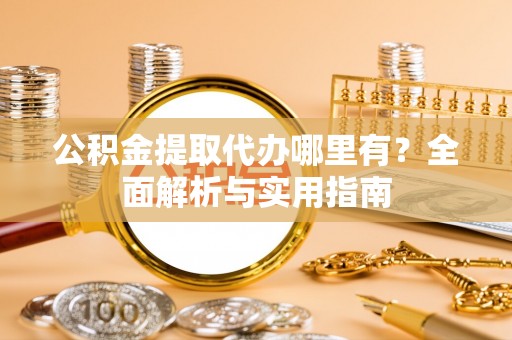 永胜公积金提取代办哪里有？全面解析与实用指南
