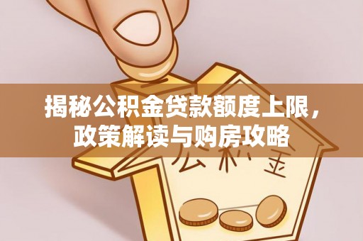 永胜揭秘公积金贷款额度上限，政策解读与购房攻略