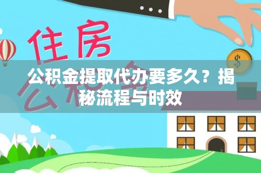 永胜公积金提取代办要多久？揭秘流程与时效