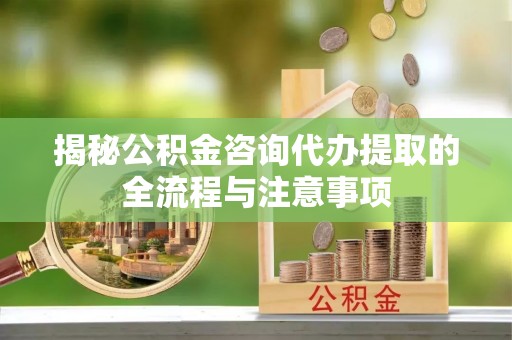 永胜揭秘公积金咨询代办提取的全流程与注意事项