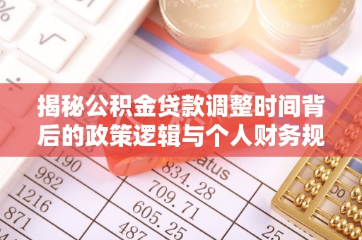 永胜揭秘公积金贷款调整时间背后的政策逻辑与个人财务规划