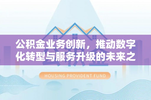 永胜公积金业务创新，推动数字化转型与服务升级的未来之路