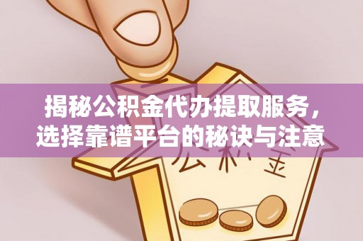 永胜揭秘公积金代办提取服务，选择靠谱平台的秘诀与注意事项