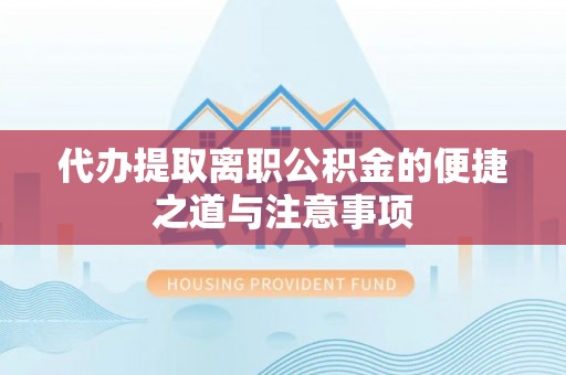 永胜代办提取离职公积金的便捷之道与注意事项