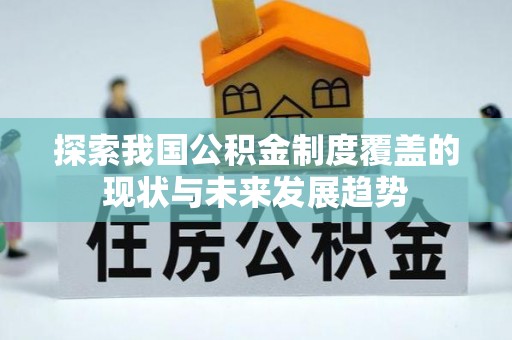 永胜探索我国公积金制度覆盖的现状与未来发展趋势