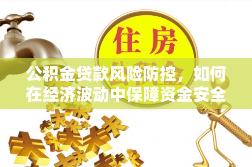 永胜公积金贷款风险防控，如何在经济波动中保障资金安全
