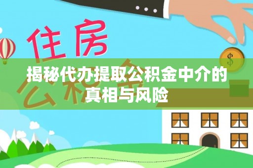永胜揭秘代办提取公积金中介的真相与风险