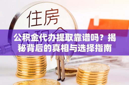 永胜公积金代办提取靠谱吗？揭秘背后的真相与选择指南
