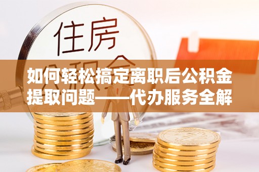 永胜如何轻松搞定离职后公积金提取问题——代办服务全解析