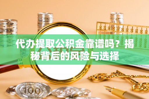 永胜代办提取公积金靠谱吗？揭秘背后的风险与选择