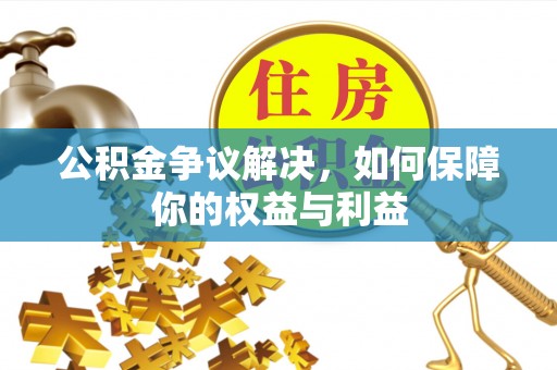 永胜公积金争议解决，如何保障你的权益与利益