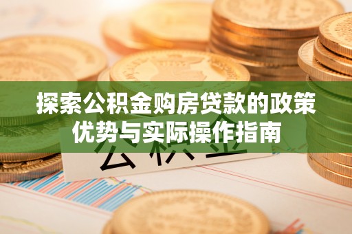 永胜探索公积金购房贷款的政策优势与实际操作指南