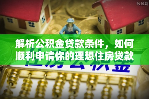 永胜解析公积金贷款条件，如何顺利申请你的理想住房贷款