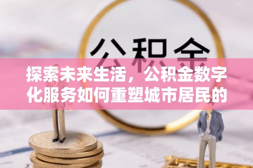 永胜探索未来生活，公积金数字化服务如何重塑城市居民的财务管理