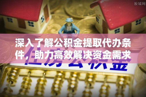 永胜深入了解公积金提取代办条件，助力高效解决资金需求