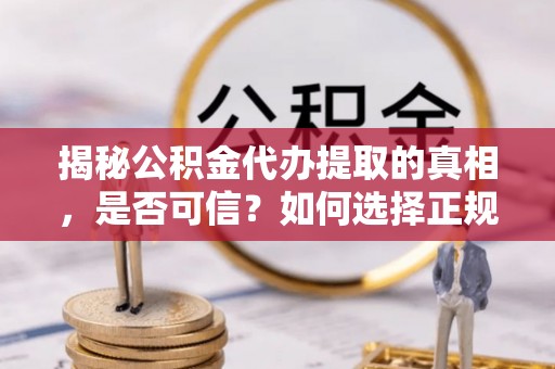永胜揭秘公积金代办提取的真相，是否可信？如何选择正规服务？