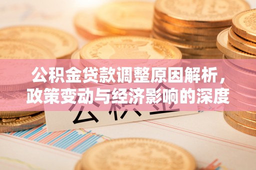 永胜公积金贷款调整原因解析，政策变动与经济影响的深度探讨