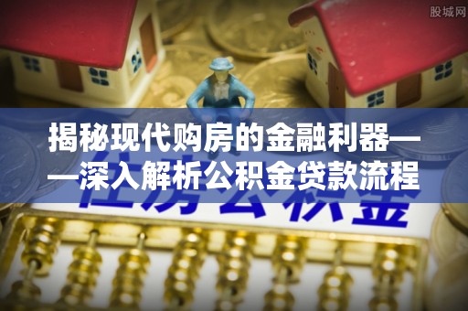 永胜揭秘现代购房的金融利器——深入解析公积金贷款流程