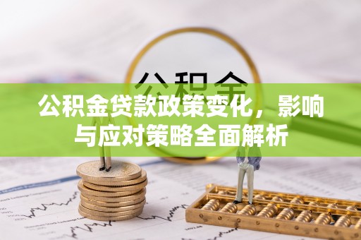 永胜公积金贷款政策变化，影响与应对策略全面解析